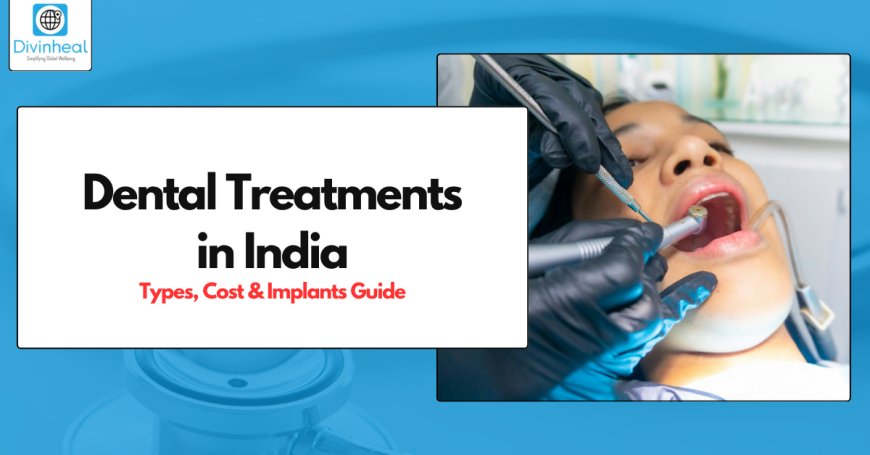 Exploring Dental Treatments in India: Types, Costs & Implant Guide