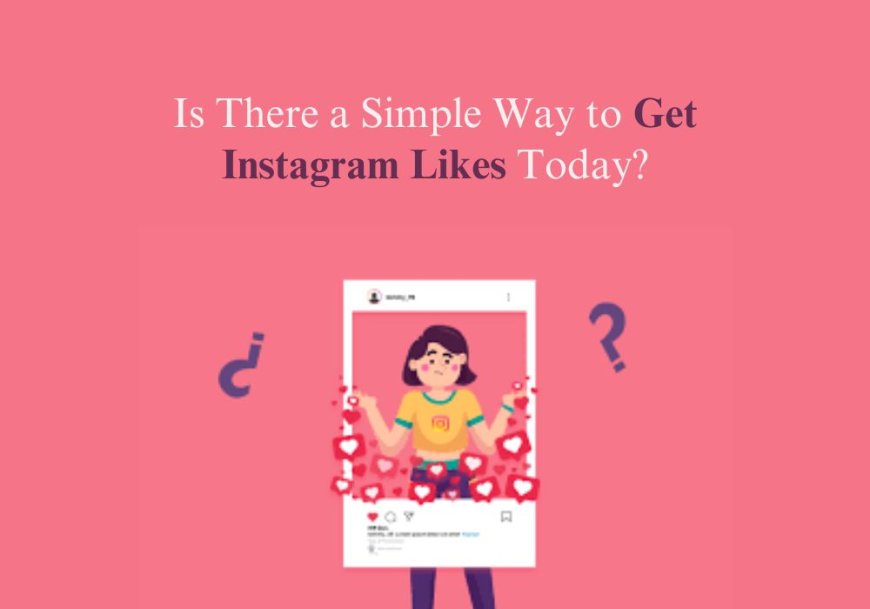 Is There a Simple Way to Get Instagram Likes Today?