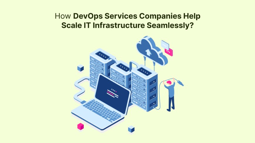 How DevOps Services Companies Help Scale IT Infrastructure Seamlessly?
