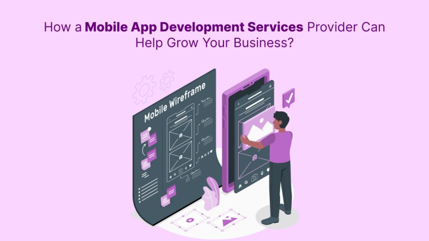 How a Mobile App Development Services Provider Can Help Grow Your Business?
