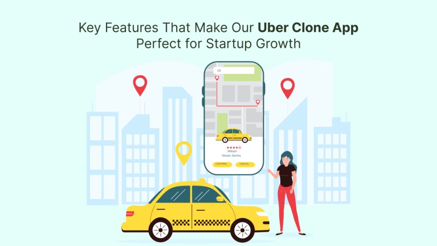 Key Features That Make Our Uber Clone App Perfect for Startup Growth